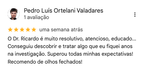Avaliação de Pedro Luís Ortelani Valadares no Google, 5 estrelas: “O Dr. Ricardo é muito resolutivo, atencioso, educado. Conseguiu descobrir e tratar algo que eu fiquei anos na investigação. Superou todas minhas expectativas! Recomendo de olhos fechados!”